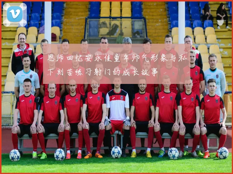 恩师回忆安永佳童年帅气形象与私下刻苦练习射门的成长故事