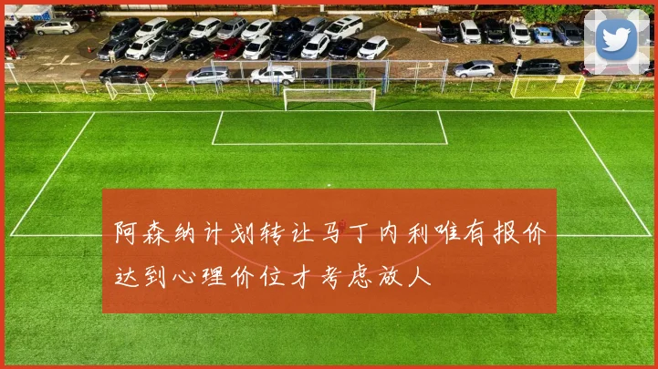 阿森纳计划转让马丁内利唯有报价达到心理价位才考虑放人