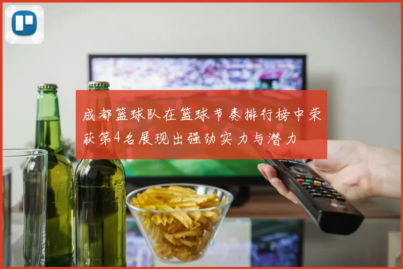 成都篮球队在篮球节奏排行榜中荣获第4名展现出强劲实力与潜力