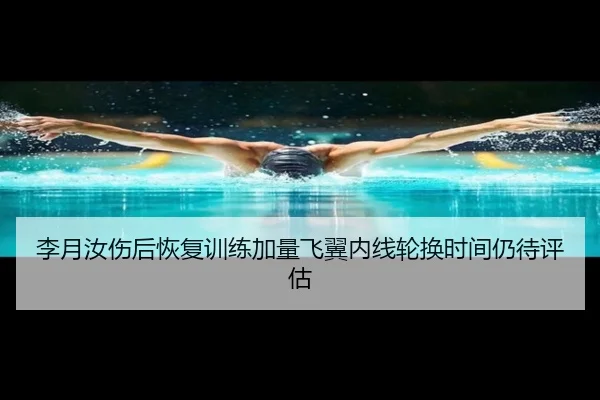 李月汝伤后恢复训练加量飞翼内线轮换时间仍待评估