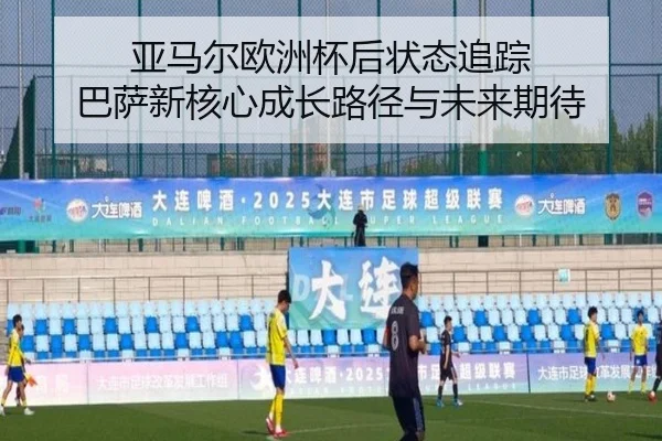亚马尔欧洲杯后状态追踪 巴萨新核心成长路径与未来期待